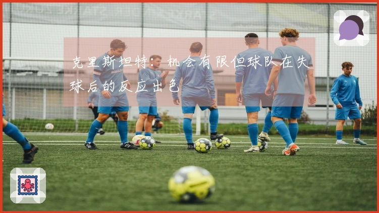 克里斯坦特：机会有限但球队在失球后的反应出色
