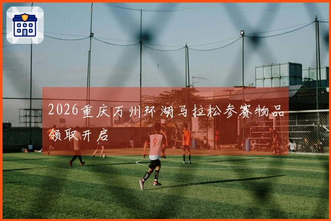 2026重庆万州环湖马拉松参赛物品领取开启