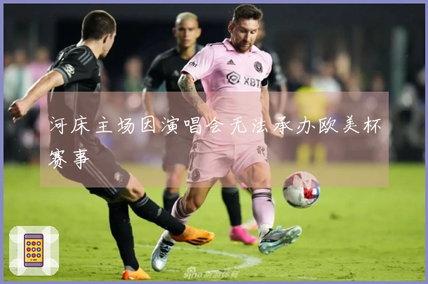 河床主场因演唱会无法承办欧美杯赛事