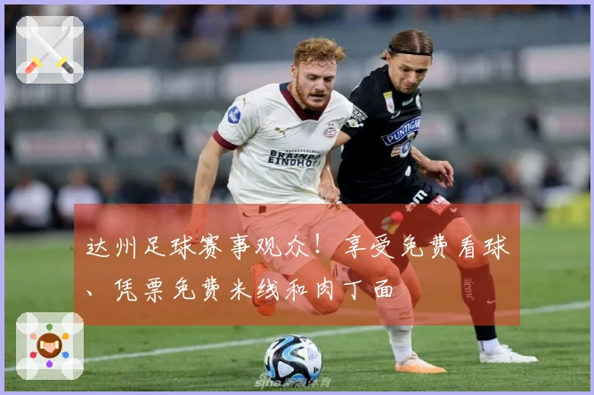 达州足球赛事观众！享受免费看球、凭票免费米线和肉丁面