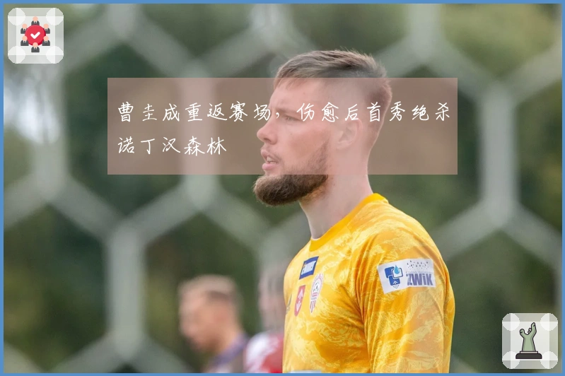 曹圭成重返赛场，伤愈后首秀绝杀诺丁汉森林