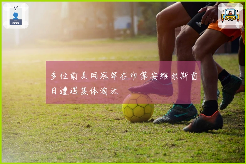 多位前美网冠军在印第安维尔斯首日遭遇集体淘汰