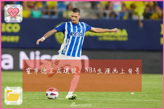 霍华德正式退役，NBA生涯画上句号