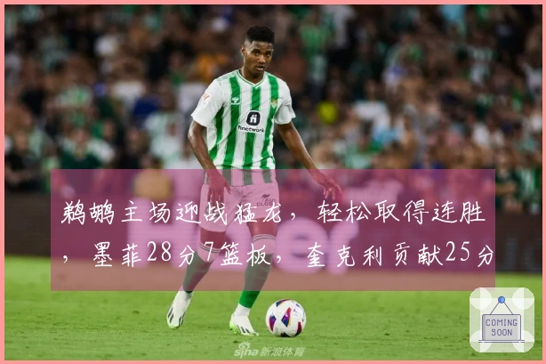 鹈鹕主场迎战猛龙，轻松取得连胜，墨菲28分7篮板，奎克利贡献25分6助攻