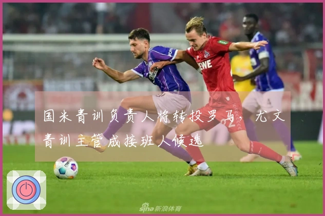 国米青训负责人将转投罗马，尤文青训主管成接班人候选