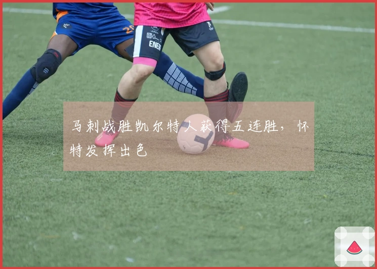 马刺战胜凯尔特人获得五连胜，怀特发挥出色